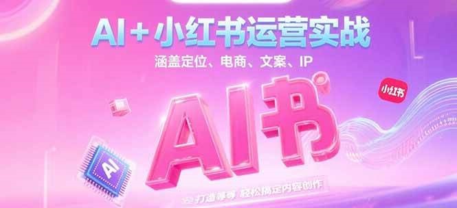 AI+小红书运营实战，涵盖定位、电商、文案、IP 打造等，轻松搞定内容创作-猴哥项目网