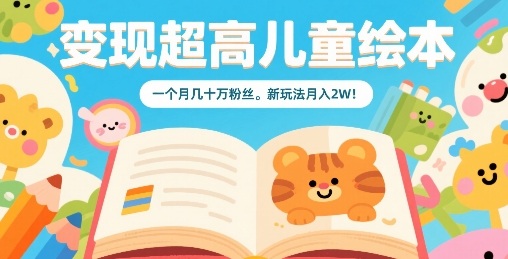 变现超高儿童绘本，一个月几十万粉丝，新玩法月入2W-猴哥项目网
