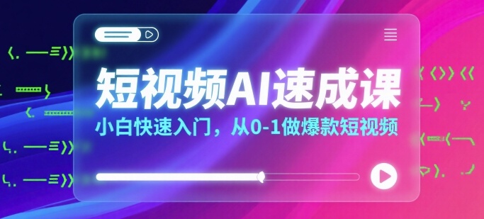 短视频AI速成课，小白快速入门，从0-1做爆款短视频-猴哥项目网