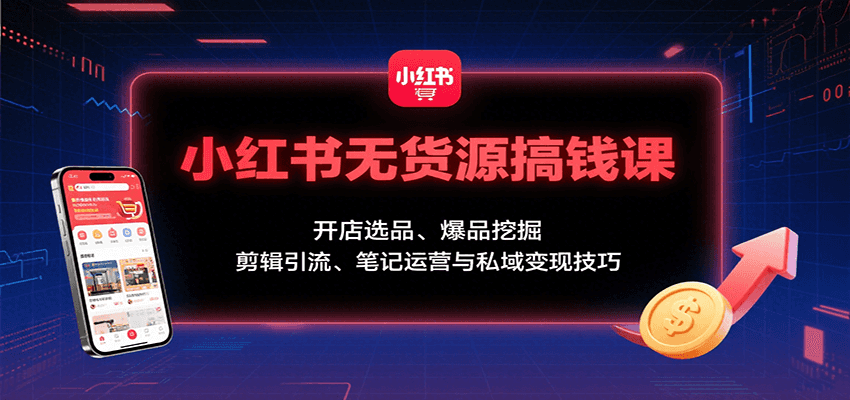 小红书无货源搞钱课：开店选品、爆品挖掘，剪辑引流、笔记运营与私域变现技巧-猴哥项目网