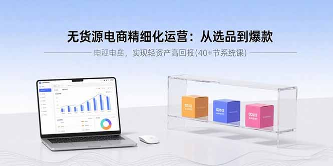 无货源电商精细化运营：从选品到爆款，实现轻资产高回报(40+节系统课-猴哥项目网