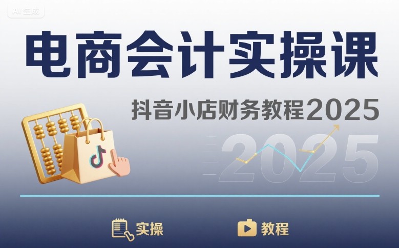 电商会计实操课-抖音小店财务教程2025-猴哥项目网
