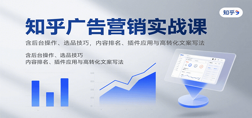 知乎广告营销实战课，含后台操作、选品技巧，内容排名、插件应用与高转化文案写法-猴哥项目网