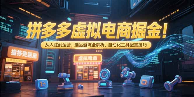 拼多多虚拟电商掘金：从入驻到运营，选品避坑全解析，自动化工具配置技巧-猴哥项目网