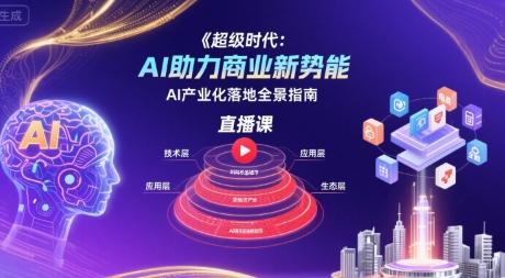 超级时代：AI助力商业新势能直播课，AI产业化落地全景指南-猴哥项目网