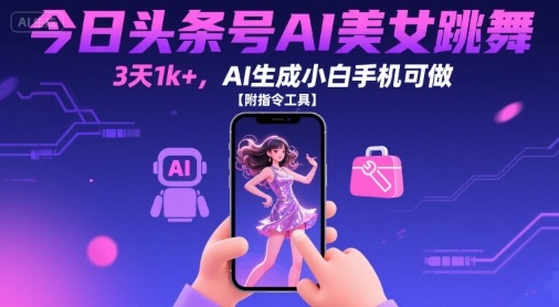 今日头条号AI美女跳舞，3天1k+，AI生成小白手机可做【附指令工具】-猴哥项目网