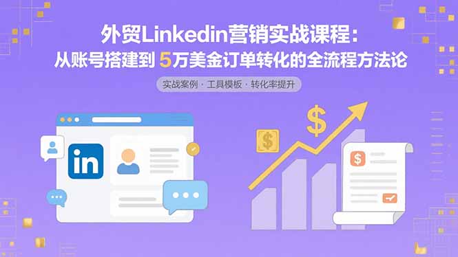 外贸LinkedIn营销实战课程：从账号搭建到5万美金订单转化的全流程方法论-猴哥项目网
