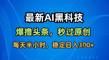 最新AI黑科技软件撸头条搬运，无需任何指令，秒过原创，每天半小时，稳定日入3张【揭秘】-猴哥项目网