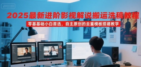 2025最新进阶影视解说搬运洗稿教程，零基础小白首选，自主原创的去重模板搭建教学-猴哥项目网