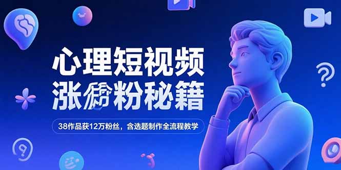 心理短视频涨粉秘籍，38作品获12万粉丝，含选题制作全流程教学-猴哥项目网