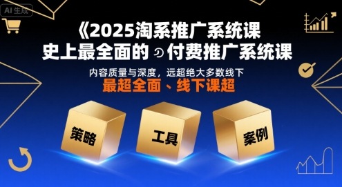 2025淘系推广系统课，史上最全面的付费推广系统课，内容质量与深度，远超绝大多数线下课-猴哥项目网