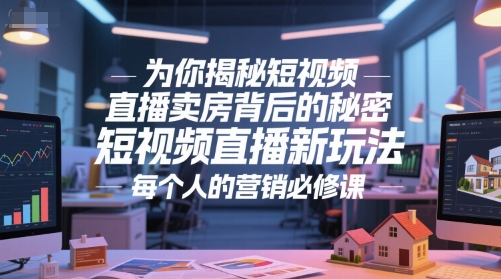 为你揭秘短视频直播卖房背后的秘密，短视频直播新玩法，每个人的营销必修课-猴哥项目网