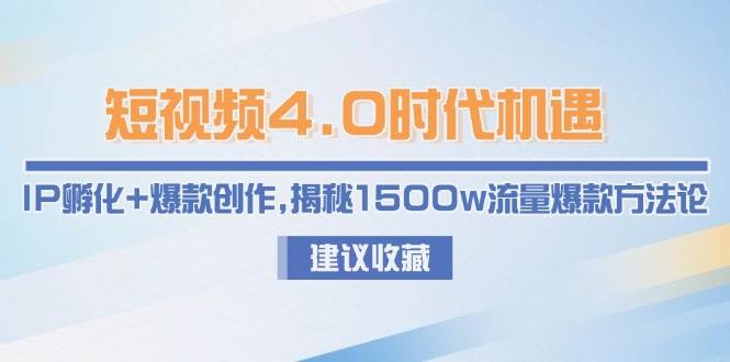短视频4.0时代机遇：IP孵化+爆款创作，揭秘1500w流量爆款方法论-猴哥项目网