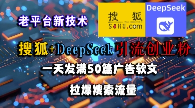 搜狐+DeepSeek引流创业粉，老平台新技术，一天发满50篇广告软文，拉爆搜索流量-猴哥项目网