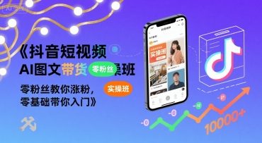 抖音短视频AI图文带货实操班，零粉丝教你涨粉，零基础带你入门-猴哥项目网