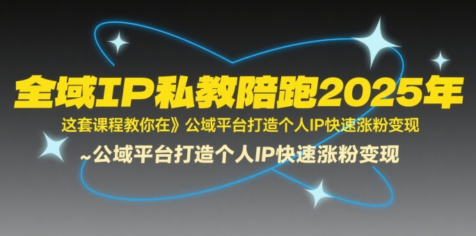 全域IP私教陪跑2025年，这套课程教你在公域平台打造个人IP快速涨粉变现-猴哥项目网