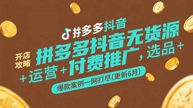 拼多多抖音无货源开店攻略，选品+运营+付费推广+爆款案例一网打尽(更新6月-猴哥项目网