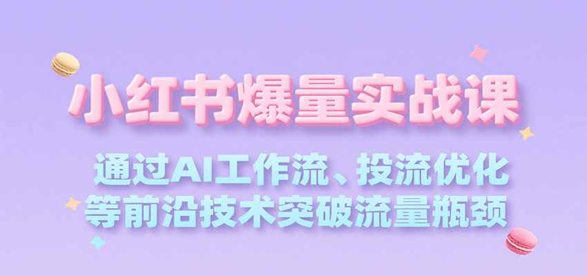 小红书爆量实战课，通过AI工作流、投流优化等前沿技术突破流量瓶颈-猴哥项目网