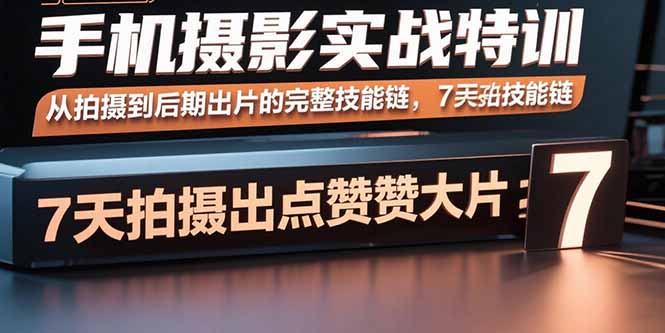 手机摄影实战特训，从拍摄到后期出片的完整技能链，7天拍出点赞大片-猴哥项目网