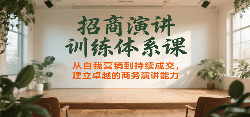 招商演讲训练体系课，从自我营销到持续成交，建立卓越的商务演讲能力-猴哥项目网