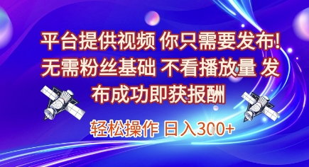 平台提供视频，你只需要发布， 无需粉丝基础，不看播放量，发布成功即获报酬，日入3张【揭秘】-猴哥项目网