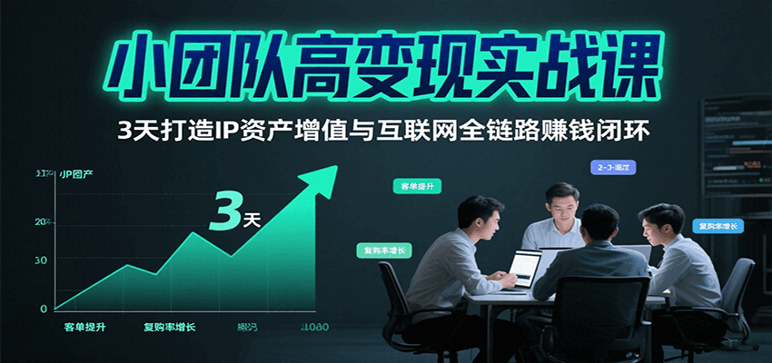 小团队高变现实战课，3天打造IP资产增值与互联网全链路赚钱闭环(第二期)-猴哥项目网