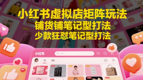 小红书虚拟店矩阵玩法，铺货铺笔记型打法，少款狂怼笔记型打法(更新)-猴哥项目网