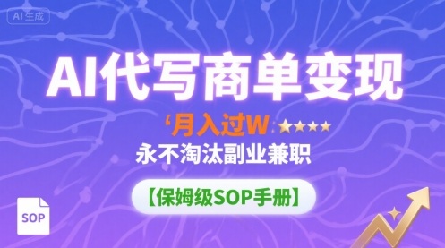 AI代写商单变现，月入过W，永不淘汰副业兼职【保姆级SOP手册】-猴哥项目网