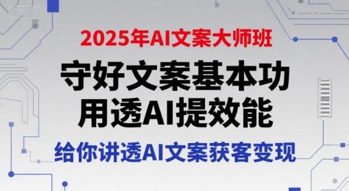 2025年AI文案大师班，守好文案基本功，用透AI提效能，给你讲透AI文案获客变现-猴哥项目网