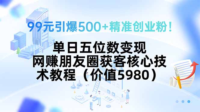 99元引爆500+精准创业粉！单日五位数变现，网赚朋友圈获客核心技术教程…-猴哥项目网