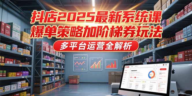抖店2025最新系统课，爆单策略加阶梯券玩法，多平台运营全解析-猴哥项目网