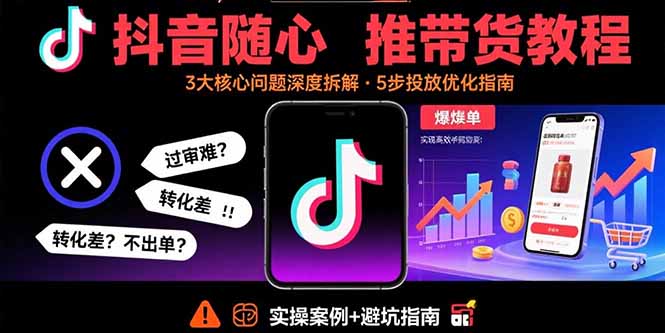 抖音随心推带货教程：拆解过审难/转化差/不出单 等常见问题 实现高效带货-猴哥项目网