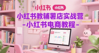 小红书教辅薯店实战营-小红书电商教程-猴哥项目网