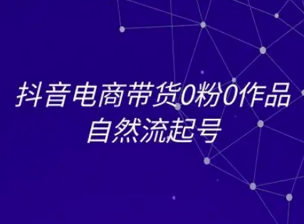 抖音电商带货0粉0作品自然流起号，抖音电商教程-猴哥项目网