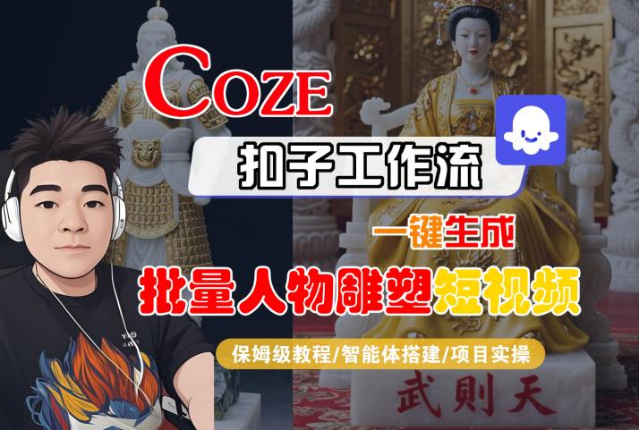 Coze扣子工作流一键生成批量人物雕塑短视频，保姆级教程-智能体搭建-项目实操-猴哥项目网