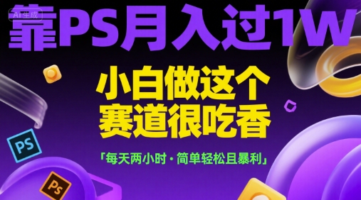 靠PS月入过1W，小白做这个赛道很吃香，每天两小时，简单轻松且暴利【揭秘】-猴哥项目网