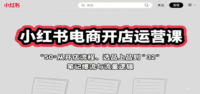 小红书电商开店运营课：从开店流程、选品上品到笔记爆流与流量逻辑-猴哥项目网