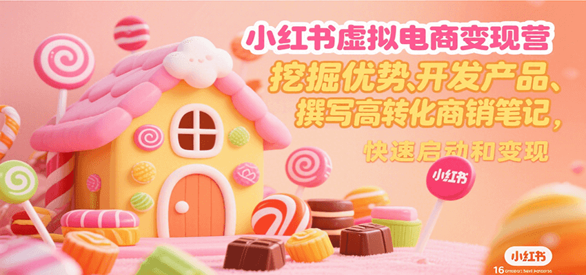 小红书虚拟电商变现营，挖掘优势、开发产品、撰写高转化商销笔记，快速启动和变现-猴哥项目网
