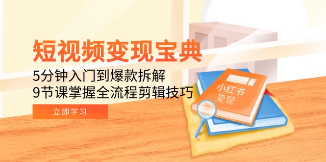 短视频变现宝典：5分钟入门到爆款拆解，9节课掌握全流程剪辑技巧-猴哥项目网