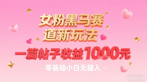 女粉黑马赛道新玩法，一篇帖子收益1k，零基础小白无脑入非常适合-猴哥项目网
