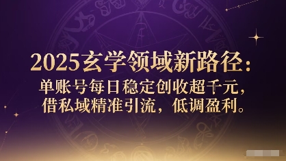 2025玄学领域新路径：单账号每日稳定创收1k+，借私域精准引流，低调盈利-猴哥项目网