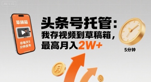 【头条号托管 】我存视频到草稿箱，你每天5分钟发布，最高月入2W+【揭秘】-猴哥项目网