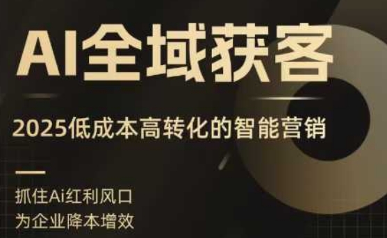 AI全域获客实训营，2025低成本高转化的智能营销，精准找客，高效营销-猴哥项目网