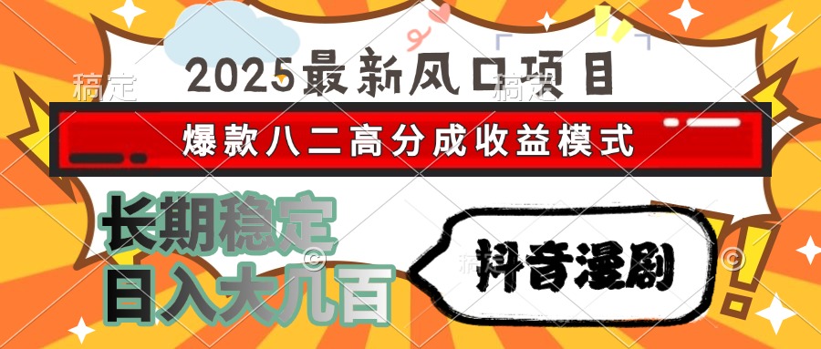 2025最新风口项目 抖音漫剧 爆款八二高分成收益模式 长期稳定日入大几百-猴哥项目网
