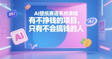 AI壁纸赛道系统课程，有不挣钱的项目，只有不会搞钱的人-猴哥项目网