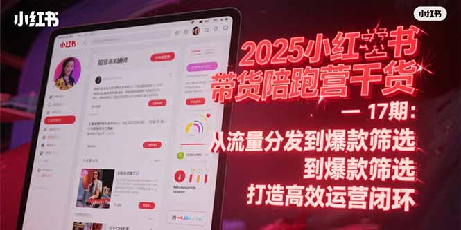 2025小红书带货陪跑营干货-17期：从流量分发到爆款筛选 打造高效运营闭环-猴哥项目网