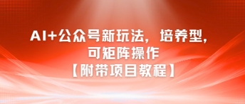 AI+公众号新玩法之培养型，可矩阵操作【附带项目教程】-猴哥项目网