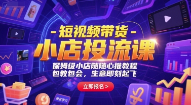 短视频带货-小店投流课，保姆级小店随心推教程，包教包会，生意即刻起飞-猴哥项目网