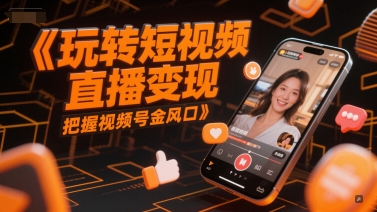 玩转短视频直播变现，把握视频号金风口-猴哥项目网