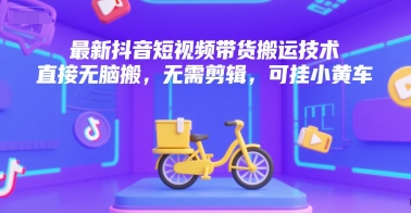 最新抖音短视频带货搬运技术，直接无脑搬，无需剪辑，可挂小黄车-猴哥项目网